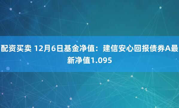 配资买卖 12月6日基金净值:建信安心回报债券A最新净值1.095