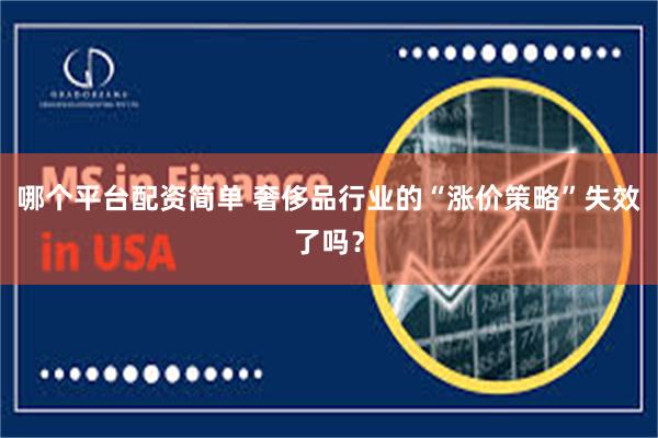 哪个平台配资简单 奢侈品行业的“涨价策略”失效了吗?