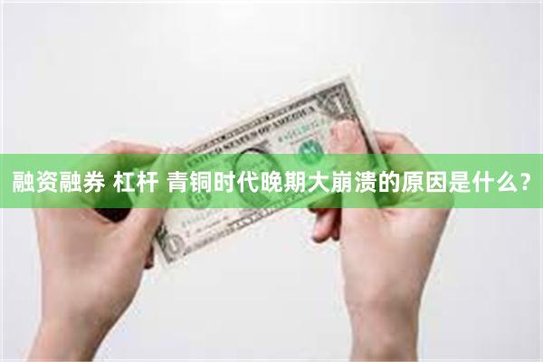 融资融券 杠杆 青铜时代晚期大崩溃的原因是什么?