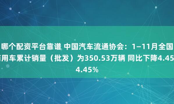 哪个配资平台靠谱 中国汽车流通协会：1—11月全国商用车累计销量（批发）为350.53万辆 同比下降4.45%