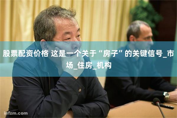 股票配资价格 这是一个关于“房子”的关键信号_市场_住房_机构