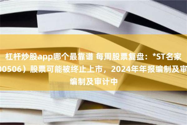 杠杆炒股app哪个最靠谱 每周股票复盘：*ST名家（300506）股票可能被终止上市，2024年年报编制及审计中