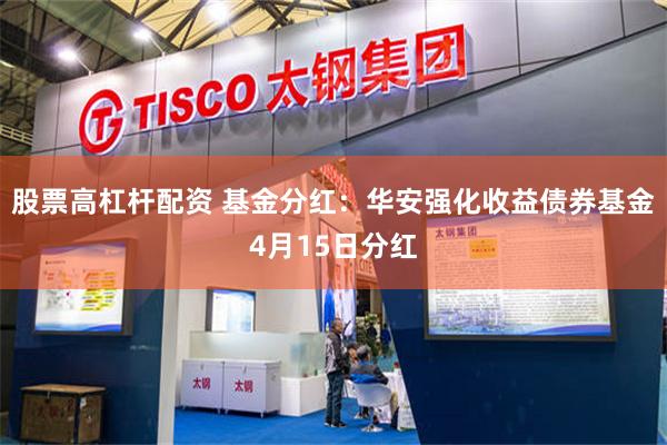股票高杠杆配资 基金分红：华安强化收益债券基金4月15日分红