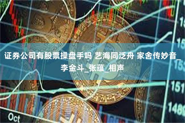 证券公司有股票操盘手吗 艺海同泛舟 家舍传妙音_李金斗_张蕴_相声