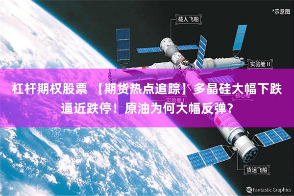 杠杆期权股票 【期货热点追踪】多晶硅大幅下跌逼近跌停！原油为何大幅反弹？