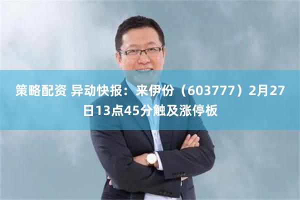 策略配资 异动快报：来伊份（603777）2月27日13点45分触及涨停板