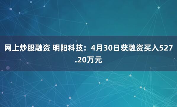 网上炒股融资 明阳科技：4月30日获融资买入527.20万元