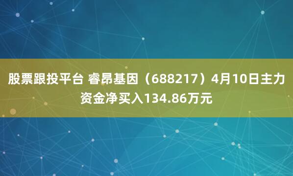 股票跟投平台 睿昂基因（688217）4月10日主力资金净买入134.86万元