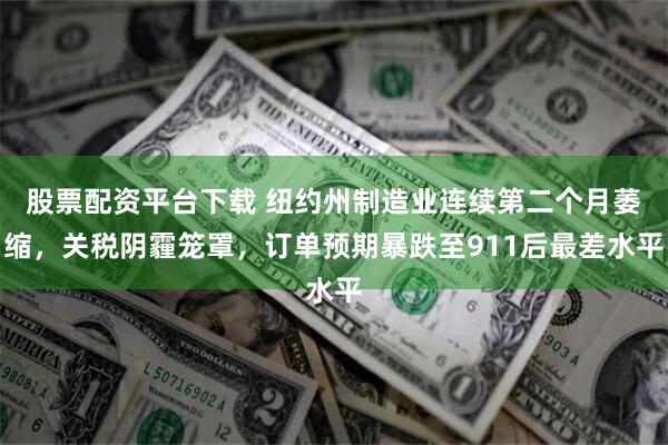 股票配资平台下载 纽约州制造业连续第二个月萎缩，关税阴霾笼罩，订单预期暴跌至911后最差水平