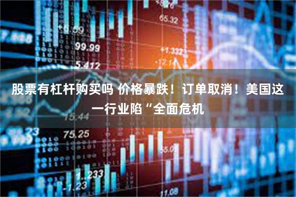 股票有杠杆购买吗 价格暴跌！订单取消！美国这一行业陷“全面危机