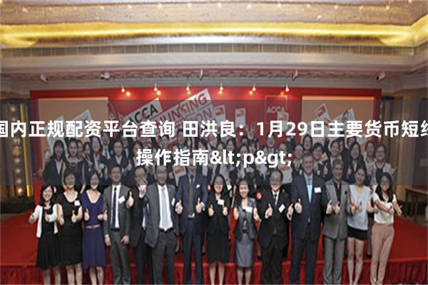 国内正规配资平台查询 田洪良：1月29日主要货币短线操作指南<p>