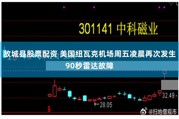 故城县股票配资 美国纽瓦克机场周五凌晨再次发生90秒雷达故障