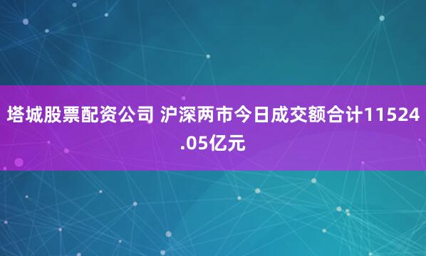 塔城股票配资公司 沪深两市今日成交额合计11524.05亿元