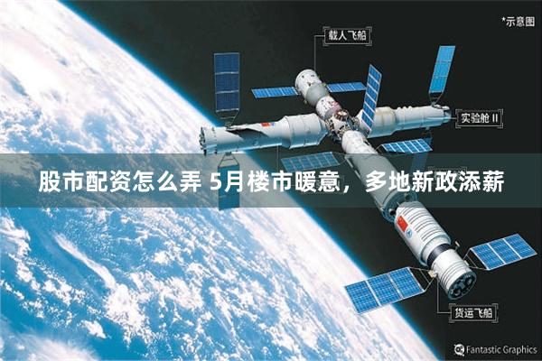 股市配资怎么弄 5月楼市暖意，多地新政添薪