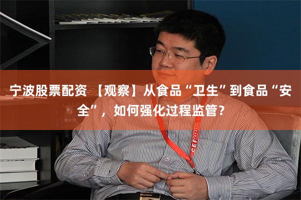 宁波股票配资 【观察】从食品“卫生”到食品“安全”，如何强化过程监管？