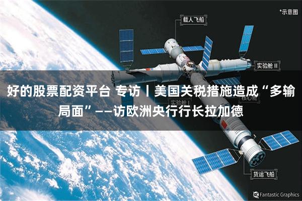 好的股票配资平台 专访丨美国关税措施造成“多输局面”——访欧洲央行行长拉加德