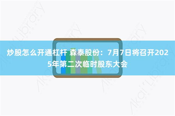 炒股怎么开通杠杆 森泰股份：7月7日将召开2025年第二次临时股东大会
