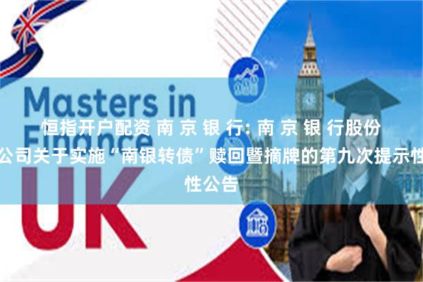 恒指开户配资 南 京 银 行: 南 京 银 行股份有限公司关于实施“南银转债”赎回暨摘牌的第九次提示性公告