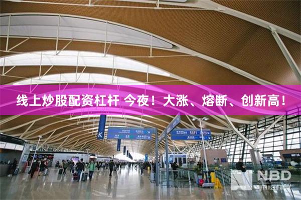 线上炒股配资杠杆 今夜！大涨、熔断、创新高！