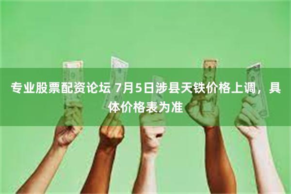 专业股票配资论坛 7月5日涉县天铁价格上调，具体价格表为准