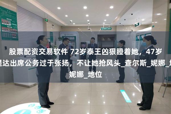 股票配资交易软件 72岁泰王凶狠瞪着她，47岁苏提达出席公务过于张扬，不让她抢风头_查尔斯_妮娜_地位