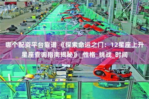 哪个配资平台靠谱 《探索命运之门：12星座上升星座查询指南揭秘》_性格_挑战_时间