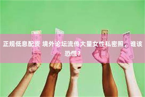 正规低息配资 境外论坛流传大量女性私密照，谁该恐慌？