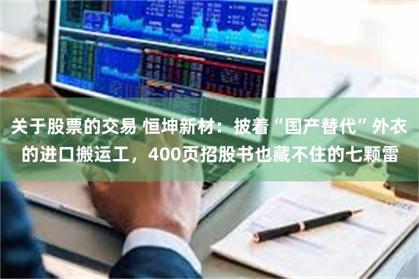 关于股票的交易 恒坤新材：披着“国产替代”外衣的进口搬运工，400页招股书也藏不住的七颗雷