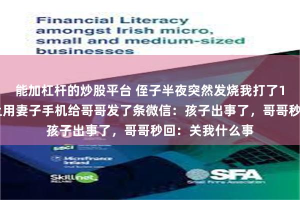 能加杠杆的炒股平台 侄子半夜突然发烧我打了120,去医院路上用妻子手机给哥哥发了条微信:孩子出事了,哥哥秒回:关我什么事