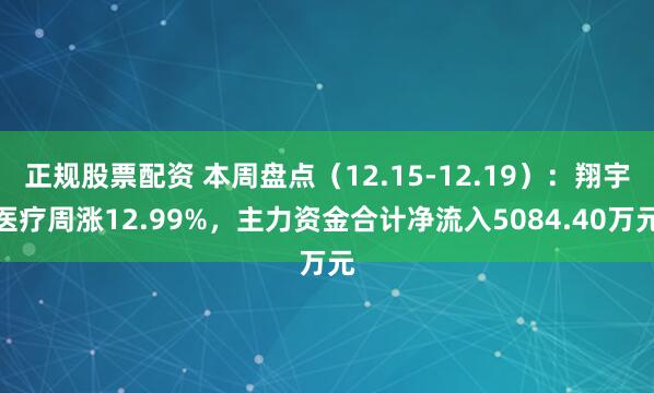 正规股票配资 本周盘点（12.15-12.19）：翔宇医疗周涨12.99%，主力资金合计净流入5084.40万元