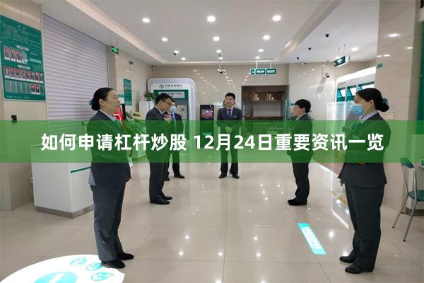 如何申请杠杆炒股 12月24日重要资讯一览